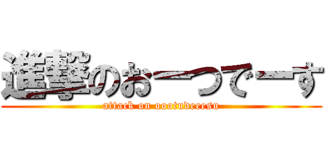 進撃のおーつでーす (attack on oootudeeesu)