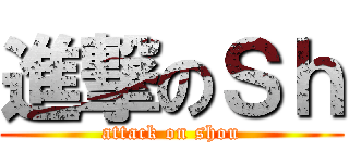 進撃のＳｈ (attack on shou)