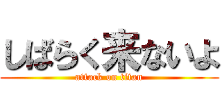 しばらく来ないよ (attack on titan)