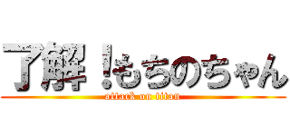 了解！もちのちゃん (attack on titan)