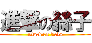 進撃の絲子 (attack on itoko)