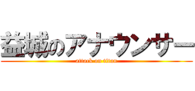 益城のアナウンサー (attack on titan)