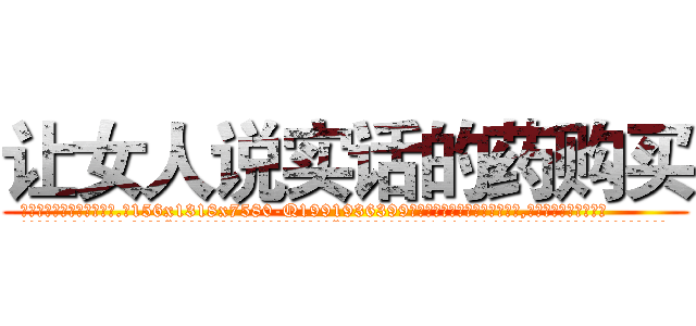 让女人说实话的药购买 (让女人说实话的药购买【电.话156x1318x7580-Q1991936399鑫宏药业】我们做的是长期生意,靠的是老客户长期支持
参考消息网2月20日报道 韩媒称，“剩女多、离婚率高的城市，房价一定会上涨。”这是中国经济学家金岩石2016年12月参加在上海举行的房地产相关论坛时说的话。
)