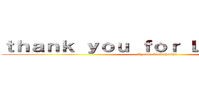 ｔｈａｎｋ ｙｏｕ ｆｏｒ Ｌｉｓｔｅｎｉｎｇ (Izumi Takahashi)