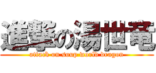 進撃の湯世竜 (attack on soup world dragon)