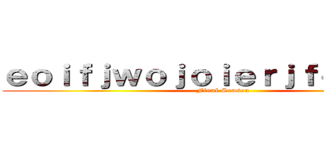 ｅｏｉｆｊｗｏｊｏｉｅｒｊｆｏｅｒｉｊｆ (Final Season)