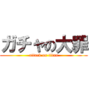 ガチャの大罪 (attack on titan)