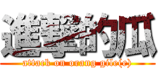 進撃的瓜 (attack on orang gile(e))