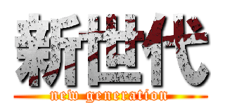 新世代 (new generation)