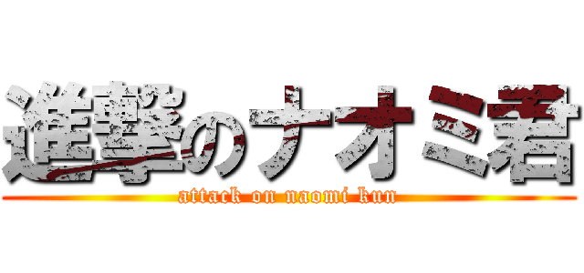 進撃のナオミ君 (attack on naomi kun)