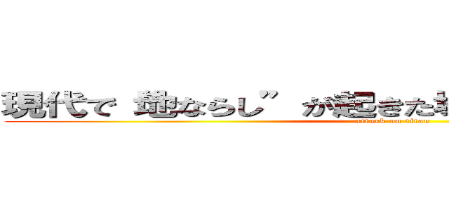 現代で“地ならし”が起きた場合の被害と対抗案 (attack on titan)