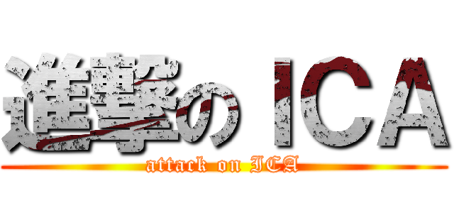 進撃のＩＣＡ (attack on ICA)