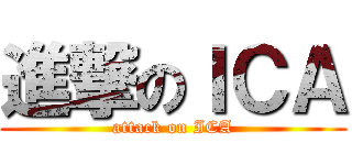 進撃のＩＣＡ (attack on ICA)