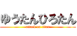 ゆうたんひろたん (attack on titan)