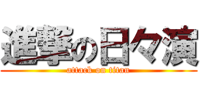 進撃の日々演 (attack on titan)