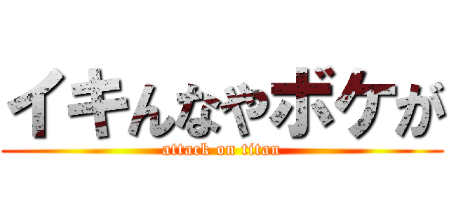 イキんなやボケが (attack on titan)