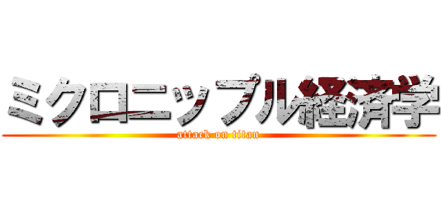 ミクロニップル経済学 (attack on titan)