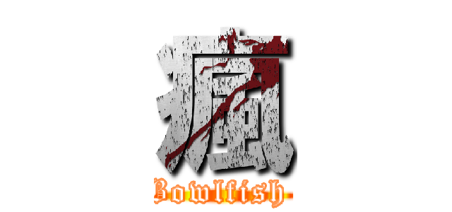 瘋 (Bowlfish )