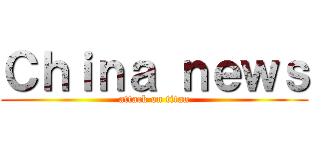 Ｃｈｉｎａ ｎｅｗｓ (attack on titan)