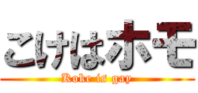 こけはホモ (Koke is gay)