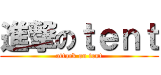 進撃のｔｅｎｔ (attack on tent)