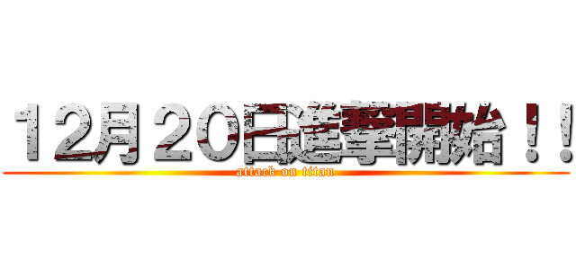 １２月２０日進撃開始！！ (attack on titan)