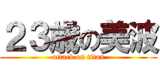 ２３歳の美波 (attack on titan)