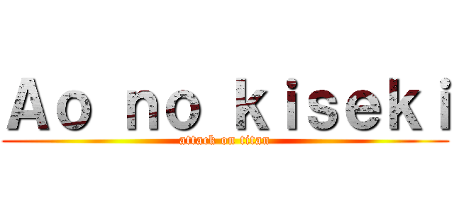 Ａｏ ｎｏ ｋｉｓｅｋｉ (attack on titan)