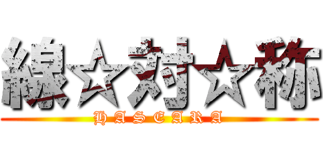 線☆対☆称 (H A S E A R A)