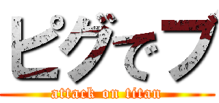 ピグでブ (attack on titan)