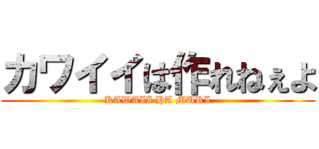 カワイイは作れねぇよ (KAWAII HA MURI)