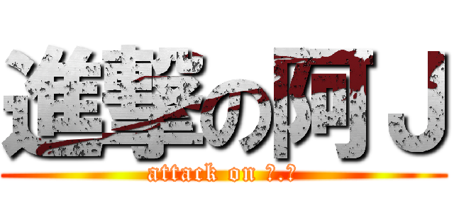 進撃の阿Ｊ (attack on Ｒ.Ｊ)