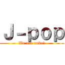 Ｊ－ｐｏｐ (We are unko!)