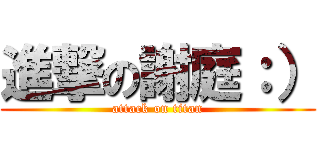 進撃の謝庭：） (attack on titan)