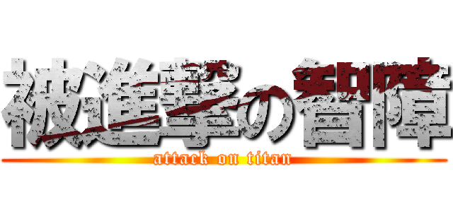 被進撃の智障 (attack on titan)