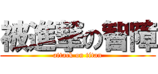 被進撃の智障 (attack on titan)