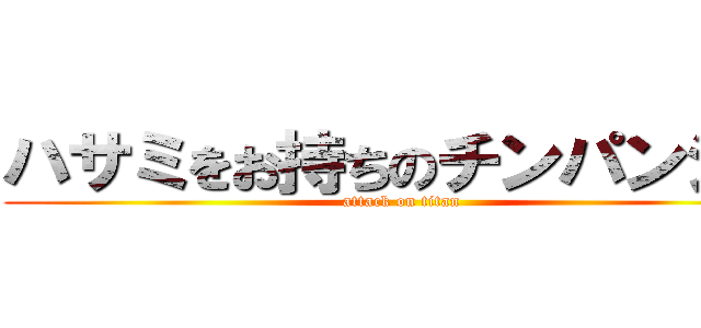 ハサミをお持ちのチンパンジー (attack on titan)