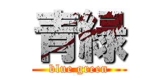 青緑 (blue green)