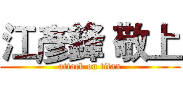 江彥鋒 敬上 (attack on titan)