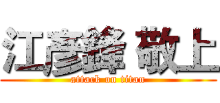 江彥鋒 敬上 (attack on titan)