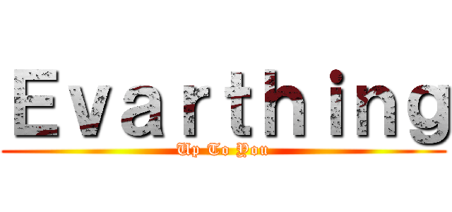 Ｅｖａｒｔｈｉｎｇ (Up To You)