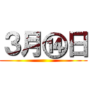 ３月⑭日 ()
