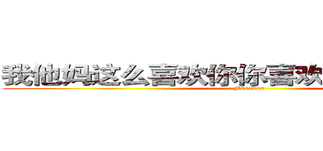 我他妈这么喜欢你你喜欢我一下会死啊 (Forever)