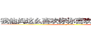 我他妈这么喜欢你你喜欢我一下会死啊 (Forever)