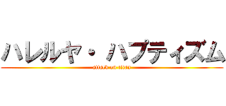 ハレルヤ・ ハプティズム (attack on titan)