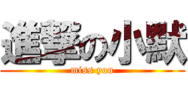 進撃の小默 (miss you)