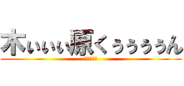 木ぃぃぃ原くぅぅぅぅん (野原ひろし)