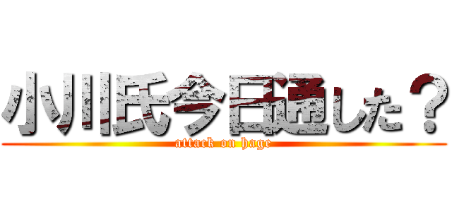 小川氏今日通した？ (attack on hage)