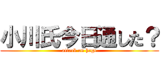 小川氏今日通した？ (attack on hage)