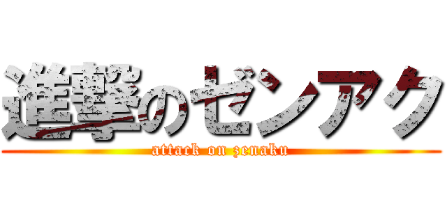 進撃のゼンアク (attack on zenaku)